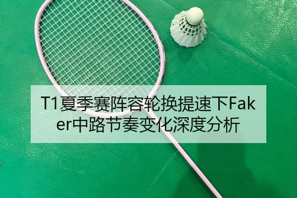 T1夏季赛阵容轮换提速下Faker中路节奏变化深度分析