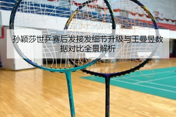 孙颖莎世乒赛后发接发细节升级与王曼昱数据对比全景解析